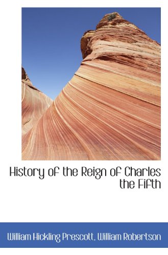 History of the Reign of Charles the Fifth (9781116975345) by Prescott, William Hickling; Robertson, William
