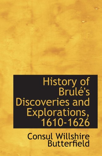 History of BrulÃ©'s Discoveries and Explorations, 1610-1626 (9781116981155) by Butterfield, Consul Willshire