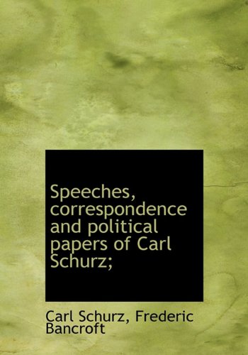 Speeches, correspondence and political papers of Carl Schurz; (9781116982084) by Schurz, Carl; Bancroft, Frederic