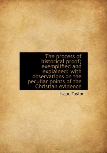 The Process of Historical Proof; Exemplified and Explained: With Observations on the Peculiar Points (9781116988154) by Taylor, Isaac