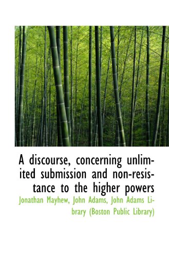 A discourse, concerning unlimited submission and non-resistance to the higher powers (9781117005713) by Mayhew, Jonathan; Adams, John; John Adams Library (Boston Public Library), .