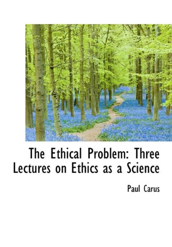 The Ethical Problem: Three Lectures on Ethics as a Science (9781117014210) by Carus, Paul