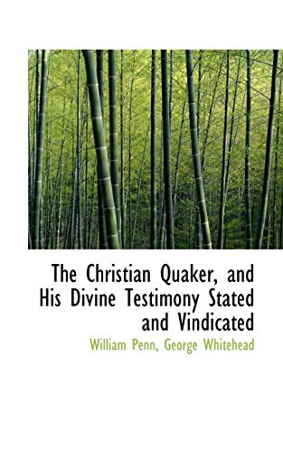 The Christian Quaker, and His Divine Testimony Stated and Vindicated (9781117025803) by Penn, William; Whitehead, George