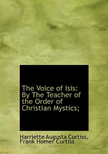 The Voice of Isis: By The Teacher of the Order of Christian Mystics; (9781117026817) by Curtiss, Harriette Augusta; Curtiss, Frank Homer