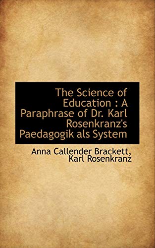 The Science of Education: A Paraphrase of Dr. Karl Rosenkranz's Paedagogik als System (9781117030395) by Brackett, Anna Callender; Rosenkranz, Karl