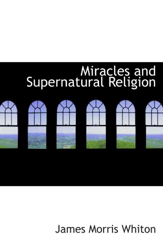 Miracles and Supernatural Religion (9781117036052) by Whiton, James Morris