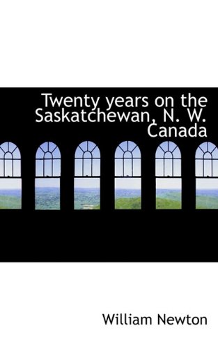 Twenty years on the Saskatchewan, N. W. Canada (9781117039138) by Newton, William