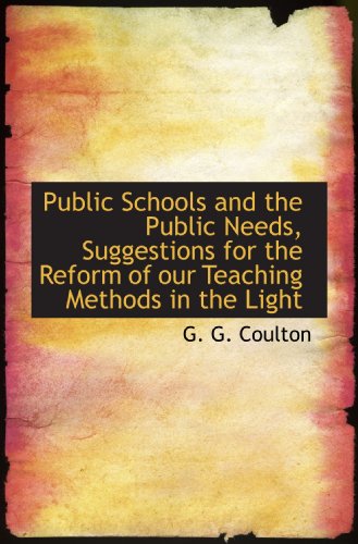 Public Schools and the Public Needs, Suggestions for the Reform of our Teaching Methods in the Light (9781117049090) by Coulton, G. G.