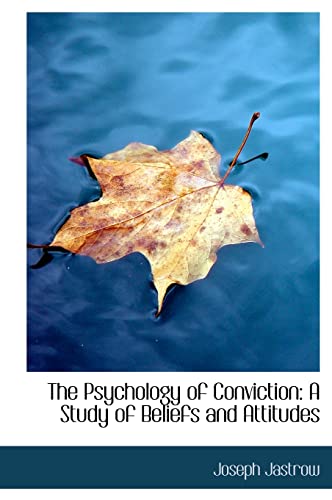 The Psychology of Conviction: A Study of Beliefs and Attitudes - Jastrow, Joseph