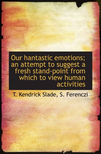 Our hantastic emotions; an attempt to suggest a fresh stand-point from which to view human activitie (9781117052649) by Slade, T. Kendrick; Ferenczi, S.