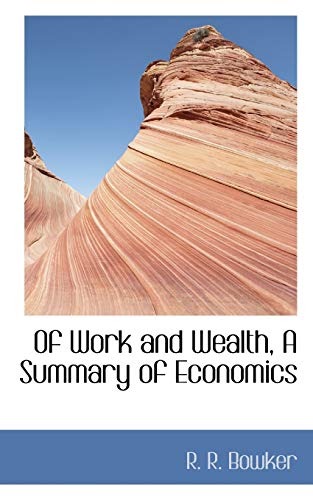 Of Work and Wealth, A Summary of Economics (9781117053745) by Bowker, R. R.
