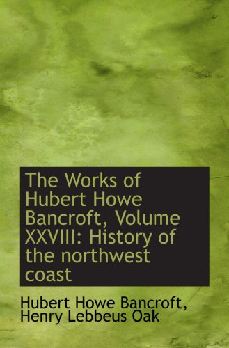 9781117067452: The Works of Hubert Howe Bancroft, Volume XXVIII: History of the northwest coast