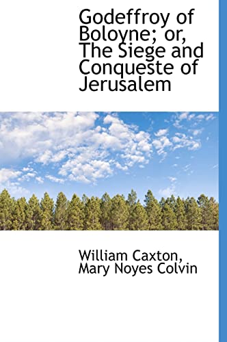 Godeffroy of Boloyne; Or, the Siege and Conqueste of Jerusalem (9781117070278) by Caxton, William; Colvin, Mary Noyes