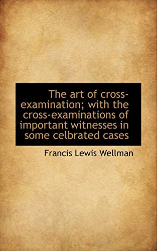 The art of cross-examination; with the cross-examinations of important witnesses in some celbrated c (9781117072739) by Wellman, Francis Lewis