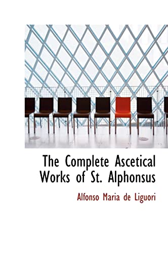 The Complete Ascetical Works of St. Alphonsus - Alfonso Maria De Liguori