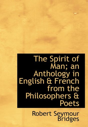 The Spirit of Man; An Anthology in English & French from the Philosophers & Poets (9781117076386) by Bridges, Robert Seymour