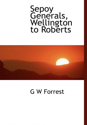 Sepoy Generals, Wellington to Roberts (9781117076850) by Forrest, G W