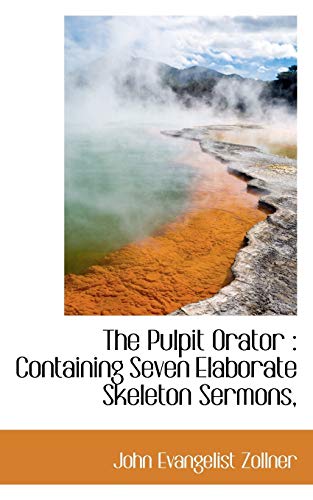 The Pulpit Orator: Containing Seven Elaborate Skeleton Sermons, (Paperback) - John Evangelist Zollner