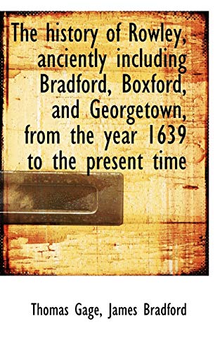 The history of Rowley, anciently including Bradford, Boxford, and Georgetown, from the year 1639 to (9781117084596) by Bradford, James; Gage, Thomas