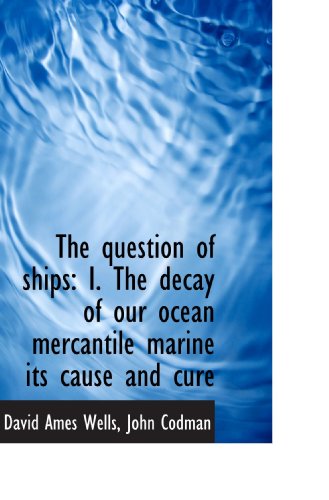 The question of ships: I. The decay of our ocean mercantile marine its cause and cure (9781117096865) by Wells, David Ames; Codman, John