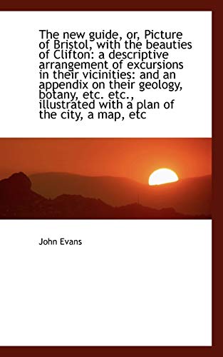 The new guide, or, Picture of Bristol, with the beauties of Clifton: a descriptive arrangement of ex (9781117098364) by Evans, John