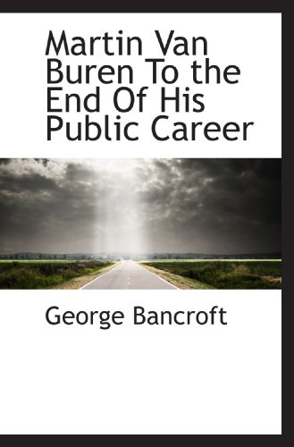 Martin Van Buren To the End Of His Public Career (9781117098944) by Bancroft, George