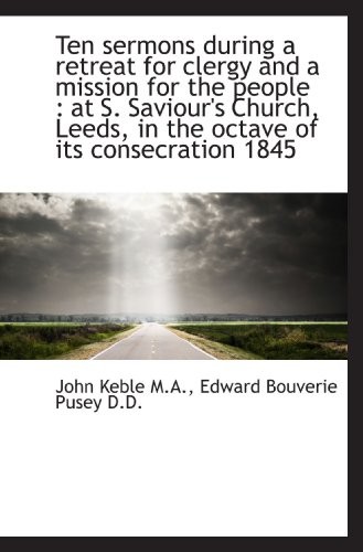 Ten sermons during a retreat for clergy and a mission for the people: at S. Saviour's Church, Leeds (9781117102856) by Keble, John; Pusey, Edward Bouverie