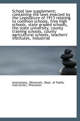 School law supplement; containing the laws enacted by the Legislature of 1913 relating to common sch (9781117105321) by Anonymous, .; Wisconsin. Dept. Of Public Instruction, .; Wisconsin, .