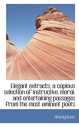 9781117117720: Elegant extracts; a copious selection of instructive, moral, and entertaining passages from the most