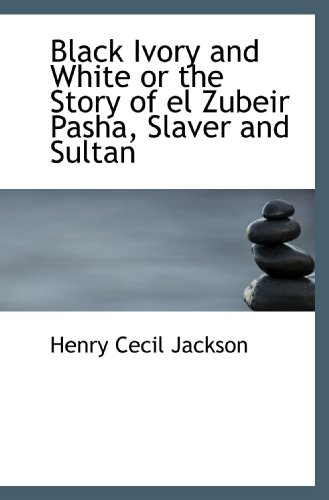 Beispielbild fr Black Ivory and White or the Story of el Zubeir Pasha, Slaver and Sultan zum Verkauf von Revaluation Books