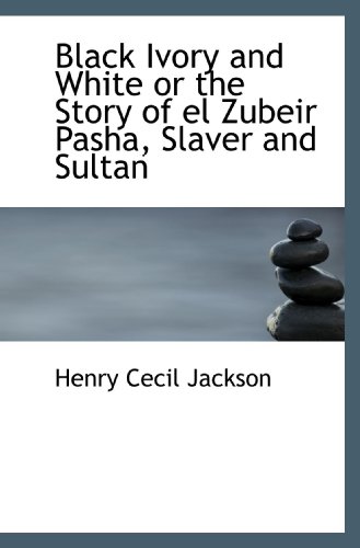 Stock image for Black Ivory and White or the Story of el Zubeir Pasha, Slaver and Sultan for sale by Revaluation Books