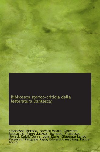 Biblioteca storico-criticia della letteratura Dantesca; (Italian Edition) (9781117121987) by Torraca, Francesco; Moore, Edward; Boccaccio, Giovanni; Toynbee, Paget Jackson; Novati, Francesco; Gorra, Egidio; Earle, John; Passerini, Giuseppe...