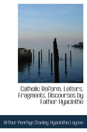 Catholic Reform. Letters, Fragments, Discourses by Father Hyacinthe (9781117123998) by Stanley, Arthur Penrhyn; Loyson, Hyacinthe