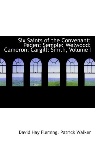 Six Saints of the Convenant: Peden: Semple: Welwood: Cameron: Cargill: Smith, Volume I (9781117126210) by Fleming, David Hay; Walker, Patrick