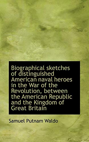 Biographical sketches of distinguished American naval heroes in the War of the Revolution, between t (9781117130316) by Waldo, Samuel Putnam