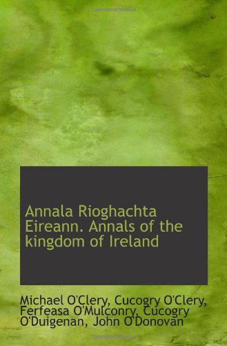 Annala Rioghachta Eireann. Annals of the kingdom of Ireland (9781117131894) by O'Clery, Michael; O'Clery, Cucogry; O'Mulconry, Ferfeasa; O'Duigenan, Cucogry; O'Donovan, John