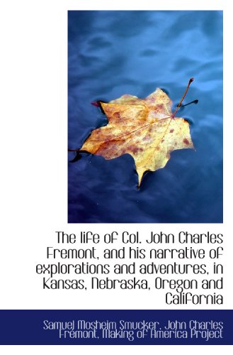The life of Col. John Charles Fremont, and his narrative of explorations and adventures, in Kansas, (9781117143279) by Making Of America Project, .; Smucker, Samuel Mosheim; Fremont, John Charles