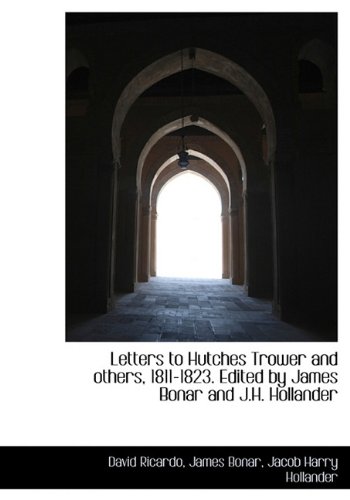 Letters to Hutches Trower and Others, 1811-1823. Edited by James Bonar and J.H. Hollander (9781117143453) by Ricardo, David; Bonar, James; Hollander, Jacob Harry