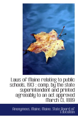 Laws of Maine relating to public schools, 1913: comp. by the state superintendent and printed agree (9781117144030) by Anonymous, .; Maine, .; Maine. State Board Of Education, .