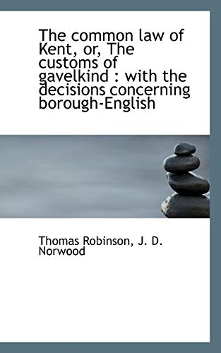 The common law of Kent, or, The customs of gavelkind: with the decisions concerning borough-English (9781117151076) by Robinson, Thomas; Norwood, J. D.