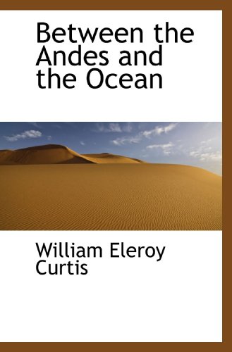 Between the Andes and the Ocean (9781117153001) by Curtis, William Eleroy