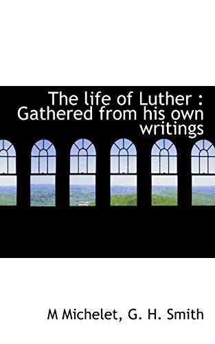 The life of Luther: Gathered from his own writings (9781117153766) by Michelet, M; Smith, G. H.