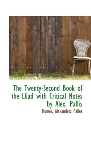 The Twenty-Second Book of the Lliad with Critical Notes by Alex. Pallis (9781117155784) by Homer; Palles, Alexandros
