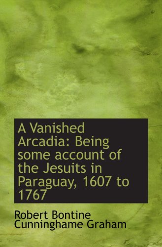 Stock image for A Vanished Arcadia: Being some account of the Jesuits in Paraguay, 1607 to 1767 for sale by Revaluation Books