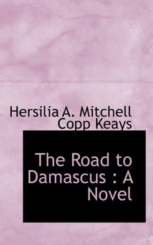 The Road to Damascus : A Novel - Keays, Hersilia A. Mitchell Copp