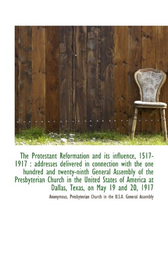 The Protestant Reformation and its influence, 1517-1917: addresses delivered in connection with the (9781117174488) by Anonymous, .; Presbyterian Church In The U.S.A. General Assembly, .