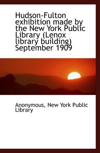 Hudson-Fulton exhibition made by the New York Public Library (Lenox library building) September 1909 (9781117181578) by Anonymous, .; New York Public Library, .