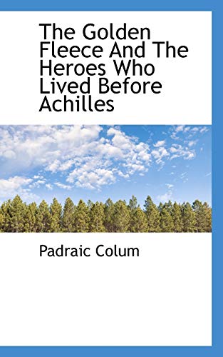 The Golden Fleece And The Heroes Who Lived Before Achilles - Padraic Colum