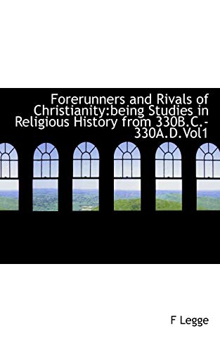 Forerunners and Rivals of Christianity: being Studies in Religious History from 330B.C.-330A.D.Vol1 (9781117184425) by Legge, F