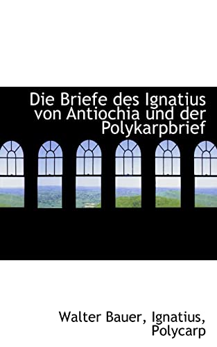 Die Briefe Des Ignatius Von Antiochia Und Der Polykarpbrief (German Edition) (9781117190525) by Bauer, Walter; Ignatius; Polycarp